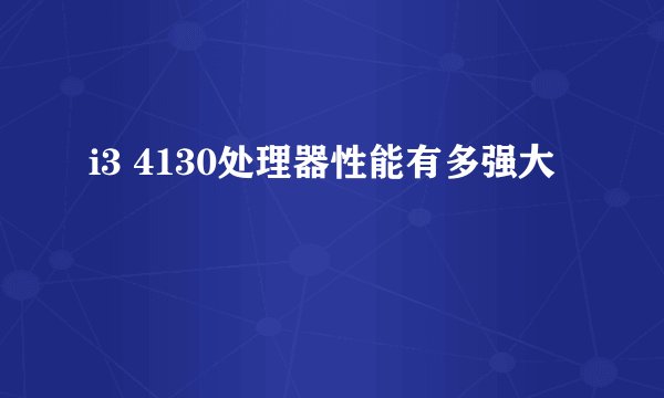 i3 4130处理器性能有多强大