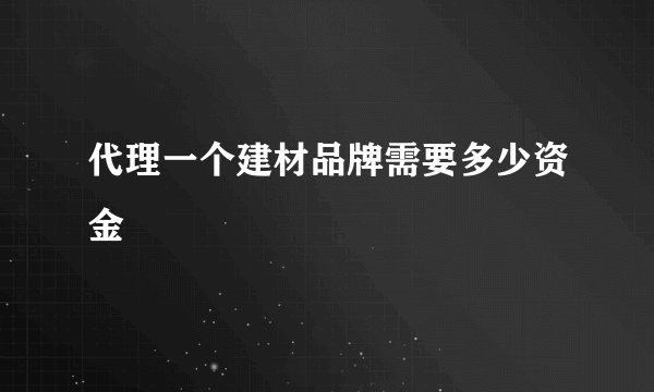代理一个建材品牌需要多少资金