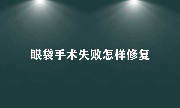 眼袋手术失败怎样修复