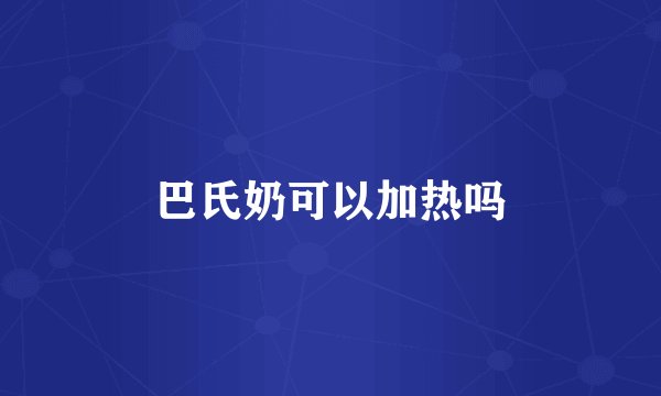 巴氏奶可以加热吗