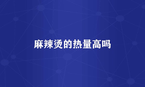麻辣烫的热量高吗