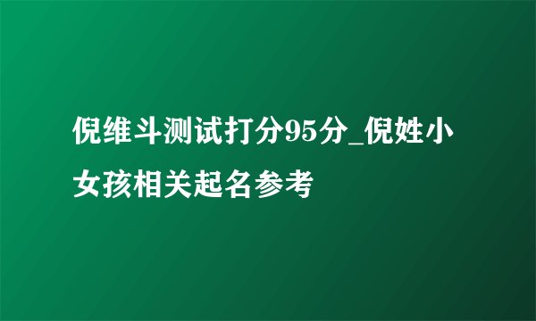倪维斗测试打分95分_倪姓小女孩相关起名参考