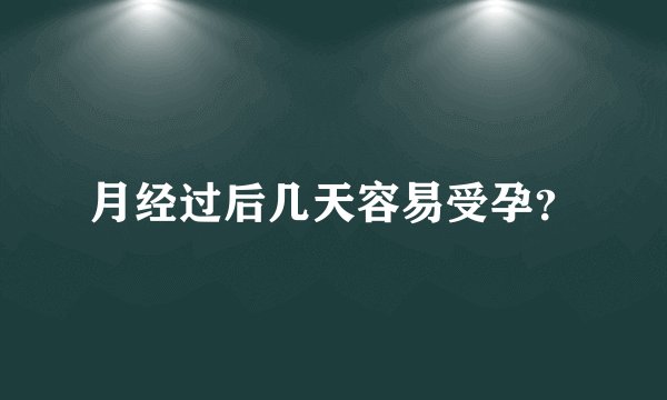 月经过后几天容易受孕？