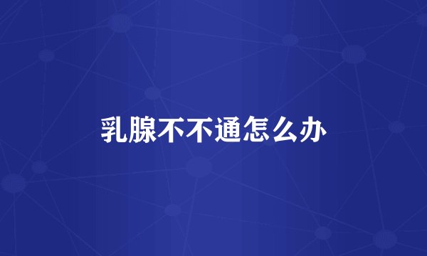 乳腺不不通怎么办