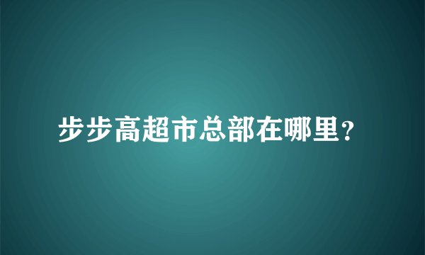步步高超市总部在哪里？