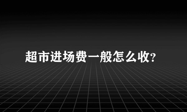 超市进场费一般怎么收？