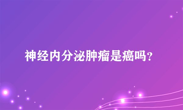 神经内分泌肿瘤是癌吗？