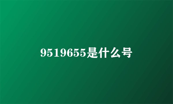 9519655是什么号