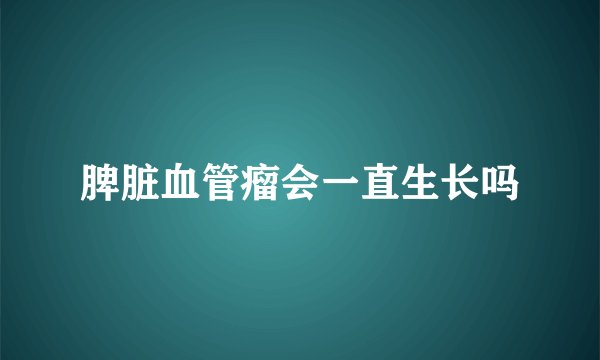 脾脏血管瘤会一直生长吗