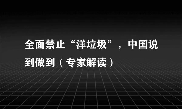 全面禁止“洋垃圾”，中国说到做到（专家解读）