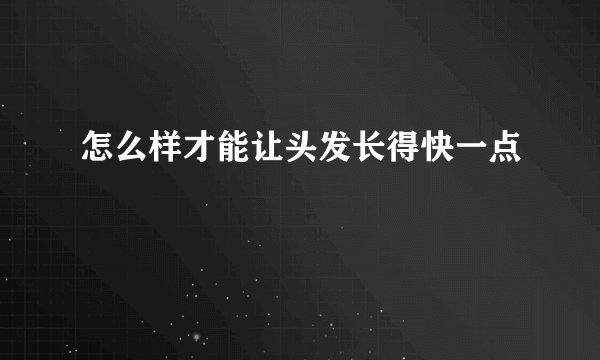 怎么样才能让头发长得快一点