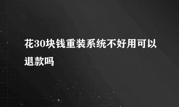 花30块钱重装系统不好用可以退款吗
