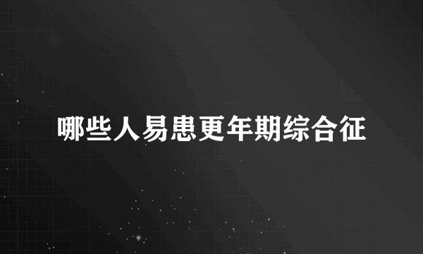 哪些人易患更年期综合征