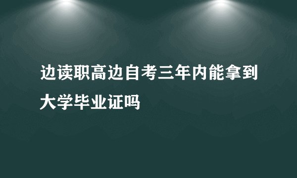 边读职高边自考三年内能拿到大学毕业证吗