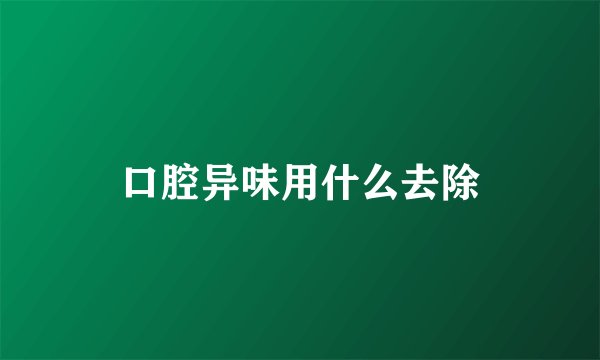 口腔异味用什么去除