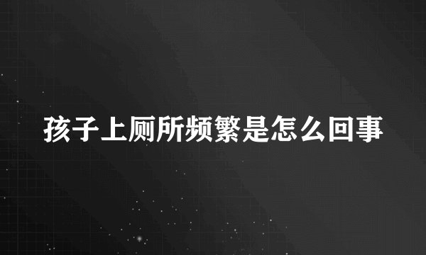 孩子上厕所频繁是怎么回事