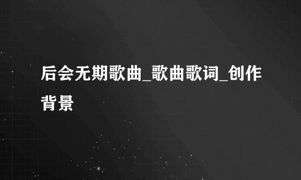 后会无期歌曲_歌曲歌词_创作背景
