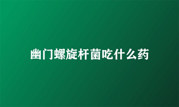 幽门螺旋杆菌吃什么药