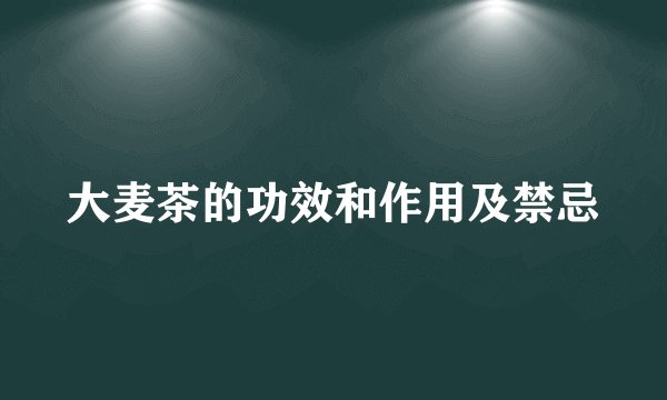 大麦茶的功效和作用及禁忌