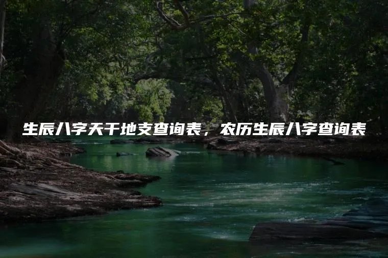 生辰八字天干地支查询表,农历生辰八字查询表