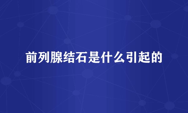 前列腺结石是什么引起的