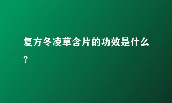 复方冬凌草含片的功效是什么？