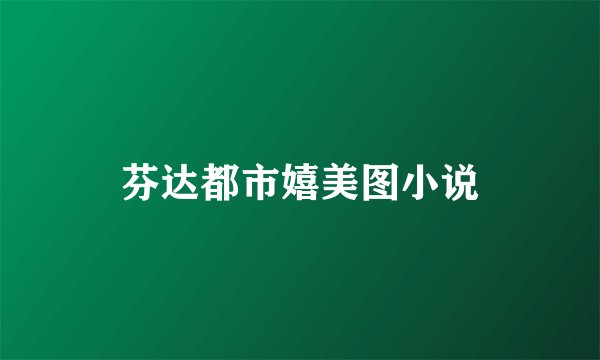 芬达都市嬉美图小说