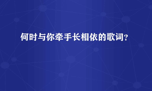 何时与你牵手长相依的歌词？