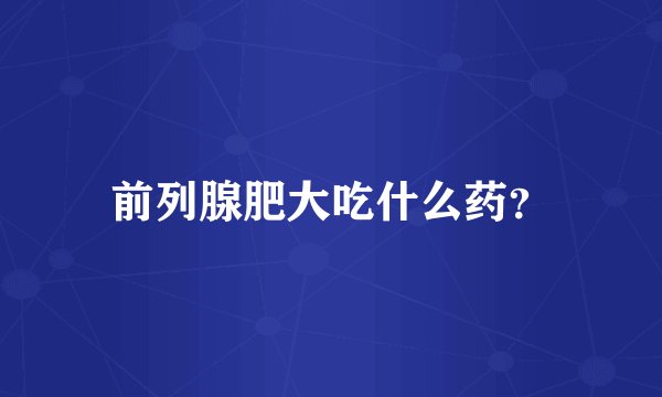 前列腺肥大吃什么药？