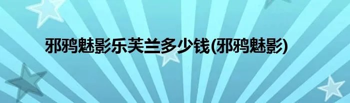 邪鸦魅影乐芙兰多少钱(邪鸦魅影)