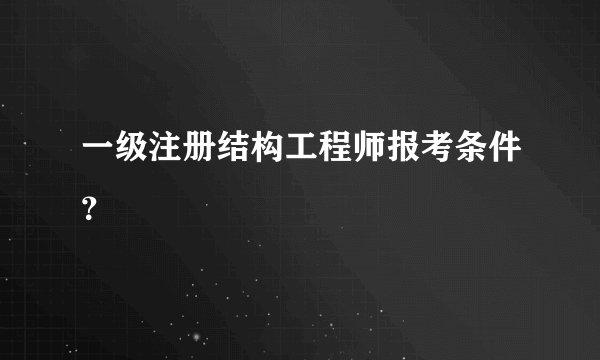 一级注册结构工程师报考条件？