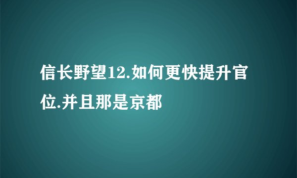 信长野望12.如何更快提升官位.并且那是京都