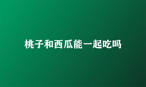 桃子和西瓜能一起吃吗