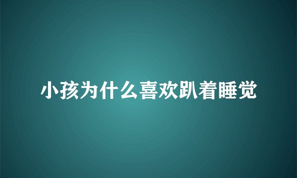 小孩为什么喜欢趴着睡觉