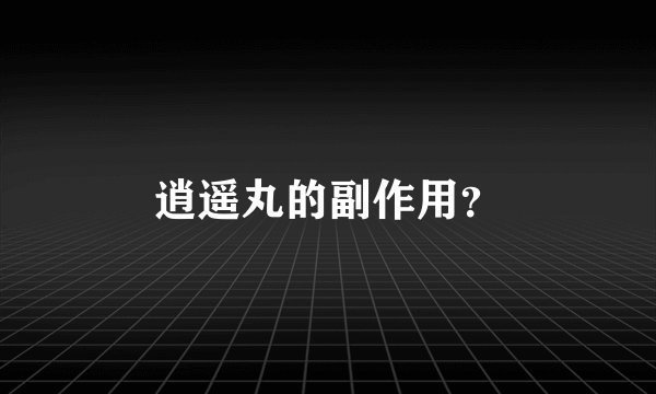 逍遥丸的副作用？