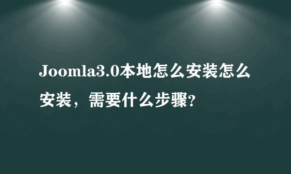 Joomla3.0本地怎么安装怎么安装,需要什么步骤?