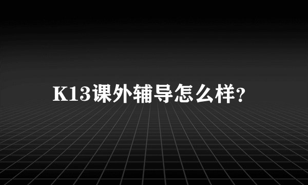 K13课外辅导怎么样？