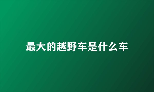 最大的越野车是什么车