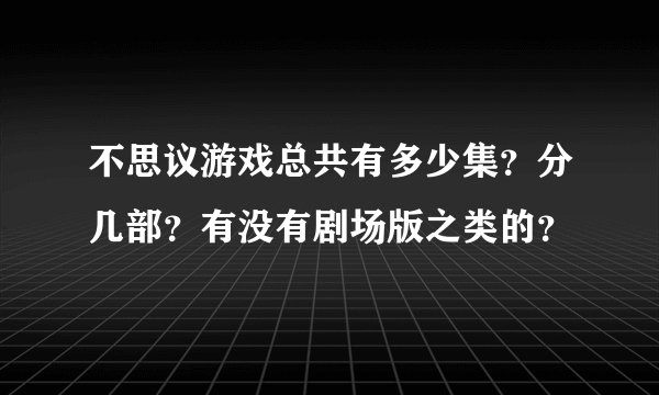 不思议游戏总共有多少集？分几部？有没有剧场版之类的？