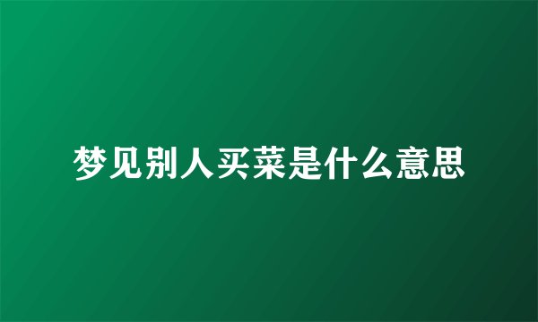 梦见别人买菜是什么意思