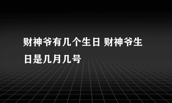 财神爷有几个生日 财神爷生日是几月几号