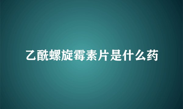 乙酰螺旋霉素片是什么药