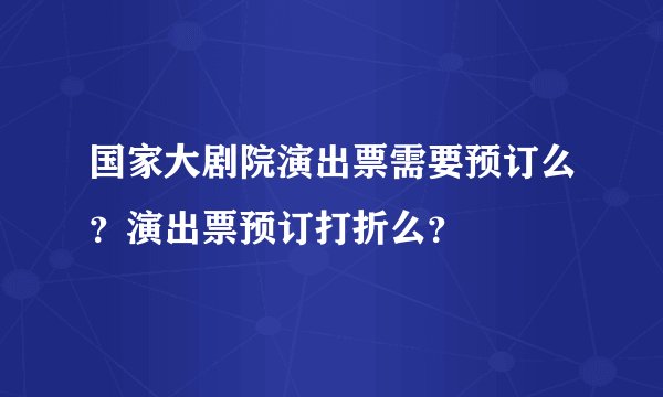 国家大剧院演出票需要预订么？演出票预订打折么？