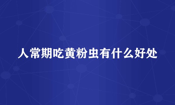 人常期吃黄粉虫有什么好处