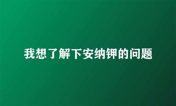我想了解下安纳钾的问题