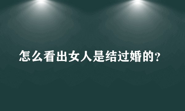 怎么看出女人是结过婚的？