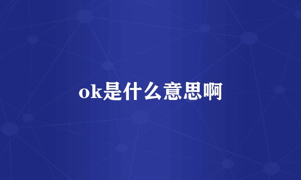 ok是什么意思啊