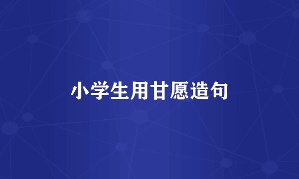 小学生用甘愿造句
