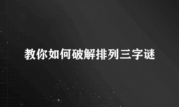 教你如何破解排列三字谜