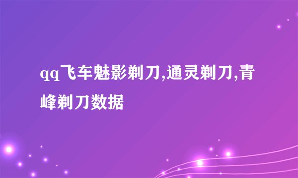 qq飞车魅影剃刀,通灵剃刀,青峰剃刀数据